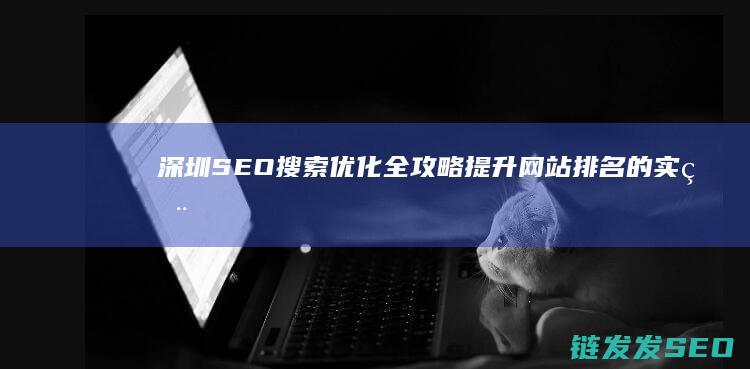 深圳SEO搜索优化全攻略：提升网站排名的实用技巧与案例分析 (深圳知名seo公司)