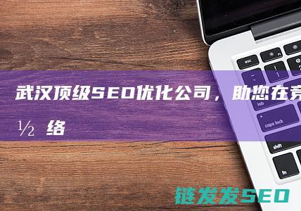 武汉顶级优化，助您在竞争激烈的网络