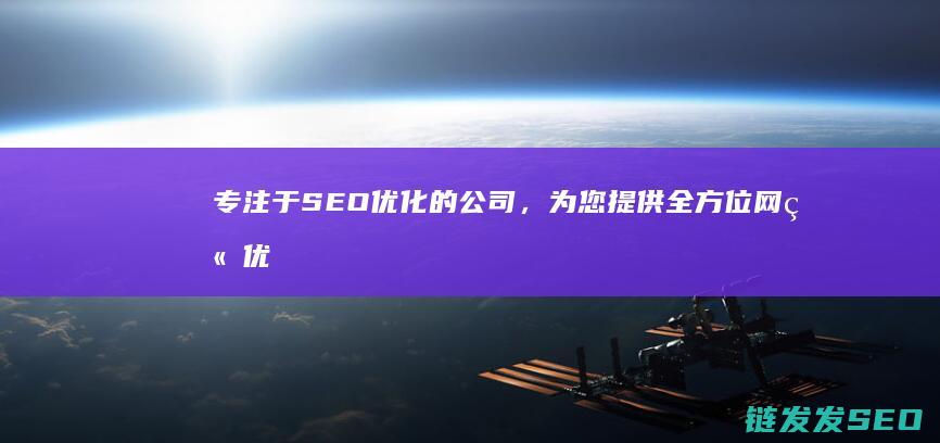 专注于SEO优化的公司，为您提供全方位网站优化解决方案 (专注于英语)