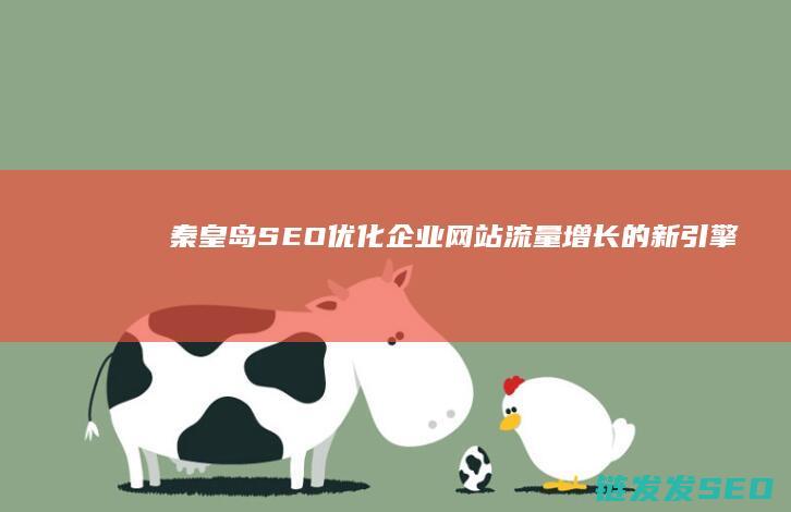 秦皇岛SEO优化：企业网站流量增长的新引擎 (秦皇岛SEO公司)