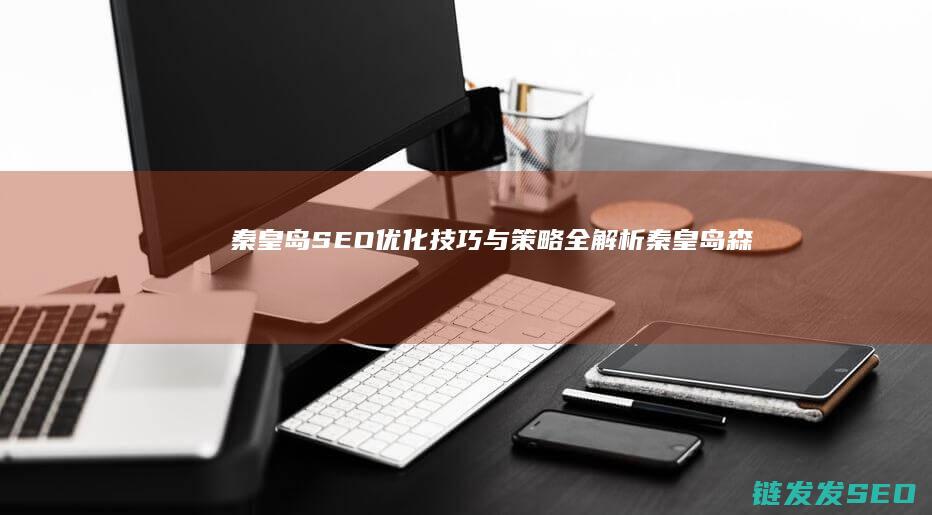 秦皇岛SEO优化技巧与策略全解析 (秦皇岛森林逸城小区)