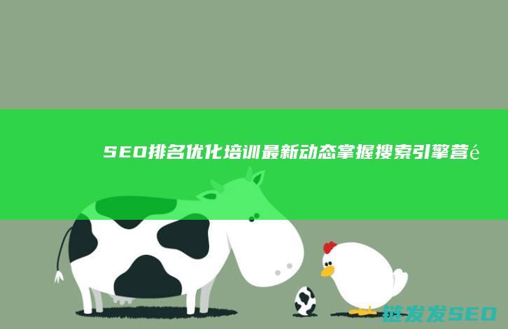 SEO排名优化培训最新动态：掌握搜索引擎营销的核心技能 (SEO排名优化方法)