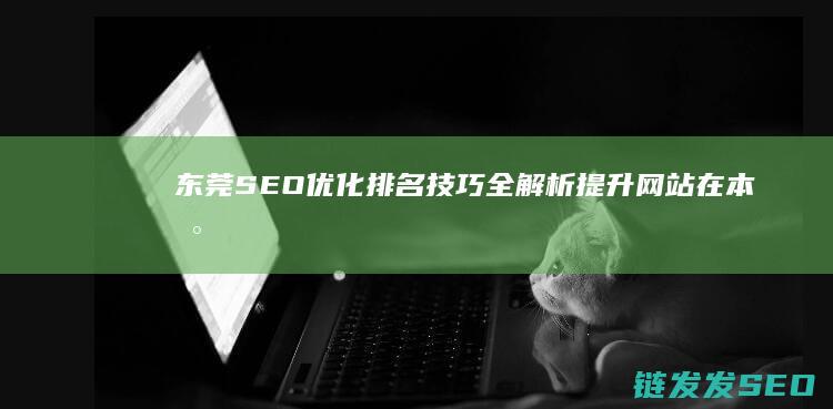 东莞SEO优化排名技巧全解析：提升网站在本地搜索中的曝光度 (东莞SEO优化专员)