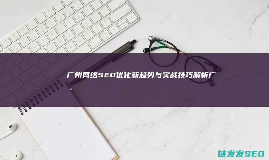 广州网络新趋势与技巧解析广州
