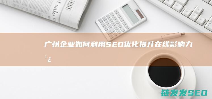 广州企业如何利用SEO优化提升在线影响力 (广州企业如何申请车牌摇号)