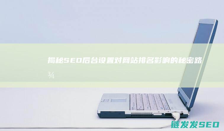 揭秘SEO后台设置对网站排名影响的秘密路径 (seo-gu)