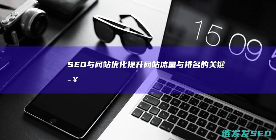 SEO与网站优化：提升网站流量与排名的关键步骤 (seo与网站运营的关系)