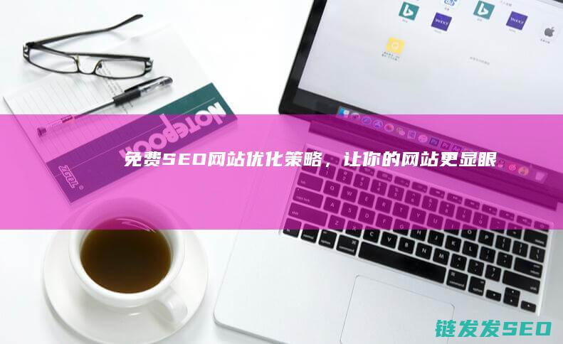 免费SEO网站优化策略，让你的网站更显眼 (免费seo网站推广)