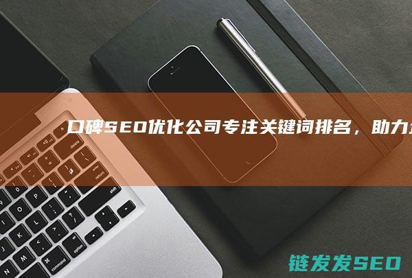 口碑SEO优化公司：专注关键词排名，助力企业精准营销 (seo口碑营销)