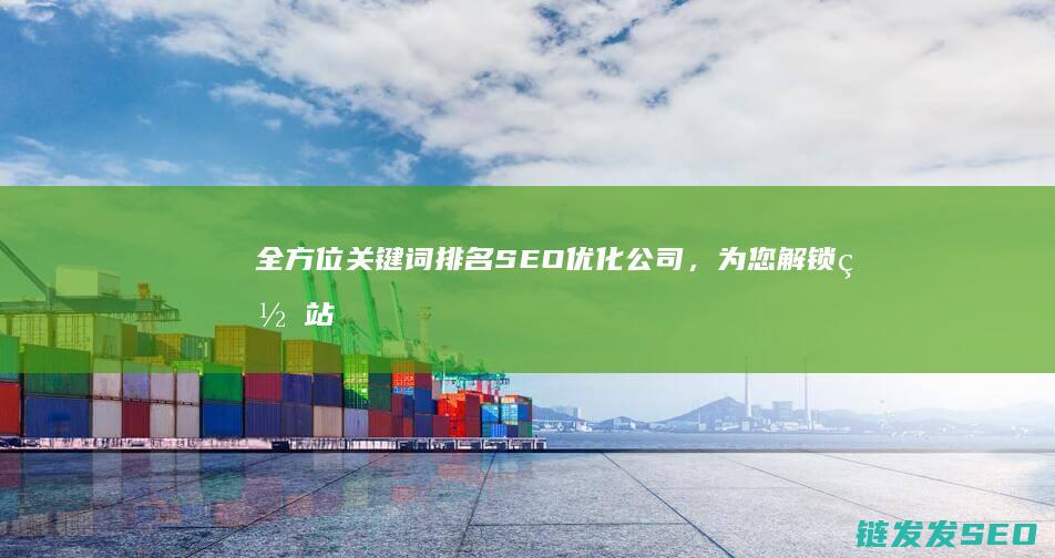 全方位关键词排名SEO优化公司，为您解锁网站流量增长秘籍 (全方位关键词是什么)