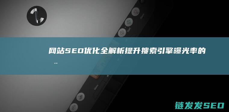 网站SEO优化全解析：提升搜索引擎曝光率的全面指南 (网站SEO优化排名)