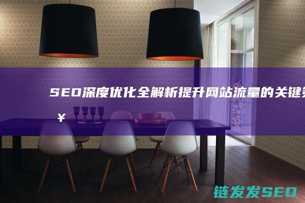 SEO深度优化全解析：提升网站流量的关键策略 (seo深度优化平台)