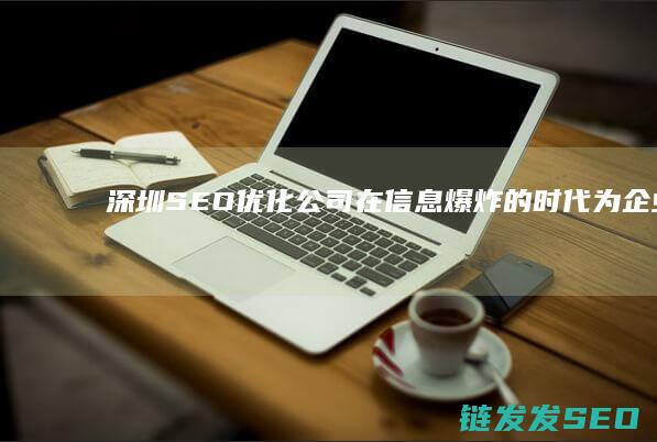 深圳SEO优化公司：在信息爆炸的时代为企业打造线上优势 (深圳SEO优化公司)