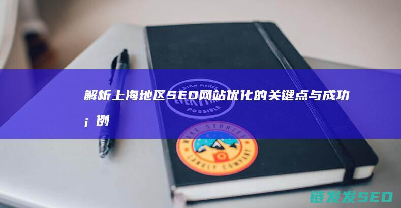 解析上海地区SEO网站优化的关键点与成功案例 (上海的地域)
