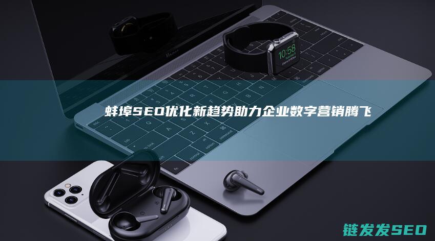 蚌埠SEO优化新趋势：助力企业数字营销腾飞 (蚌埠seo外包公司)