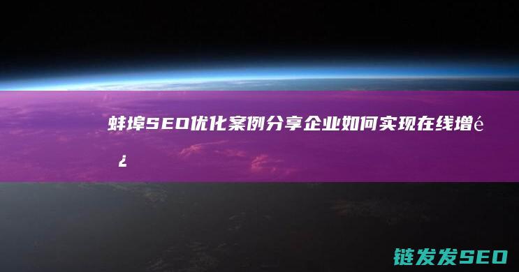 蚌埠SEO优化案例分享：企业如何实现在线增长 (蚌埠优选app下载)