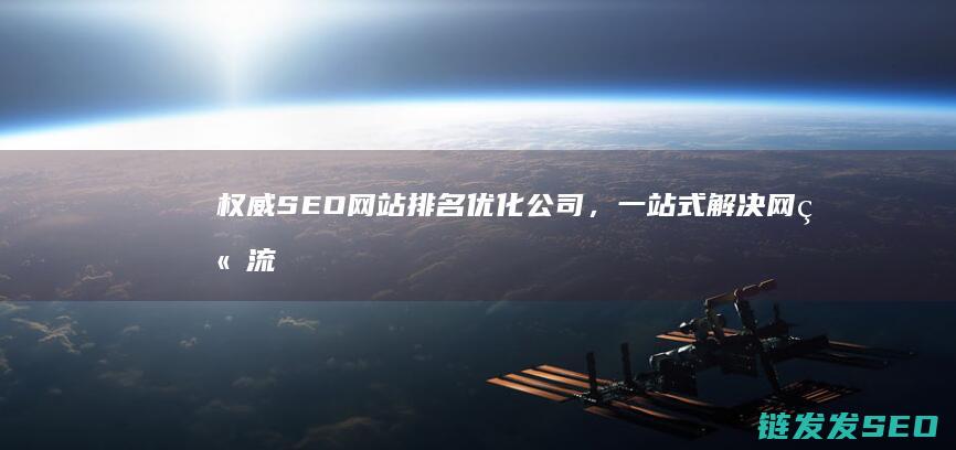 权威SEO网站排名优化公司，一站式解决网站流量问题 (seo权威秘籍)