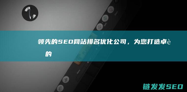 领先的SEO网站排名优化公司，为您打造卓越的数字营销策略 (领先的单词)