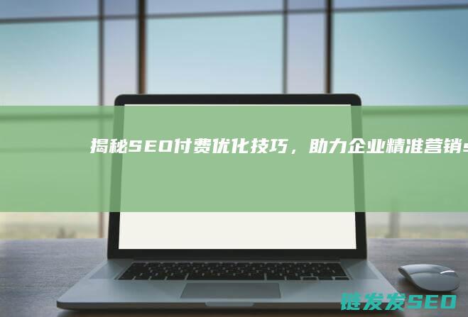 揭秘SEO付费优化技巧，助力企业精准营销 (seo是一种付费营销)