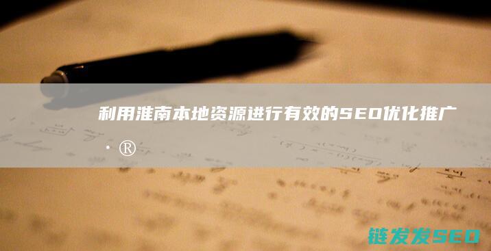 利用淮南本地资源进行有效的SEO优化推广 (淮南如何)