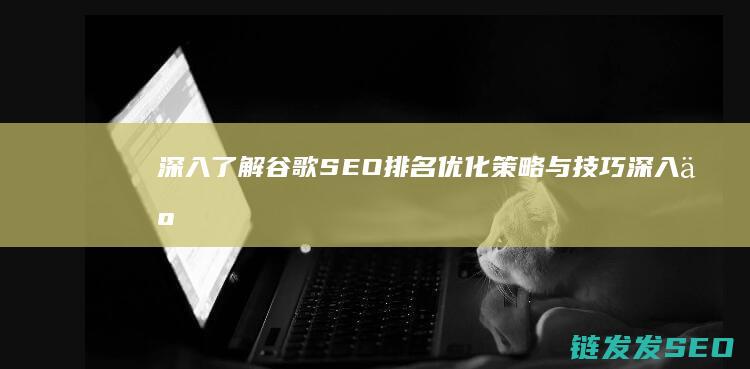 深入了解谷歌SEO排名优化策略与技巧 (深入了解谷歌的软件)