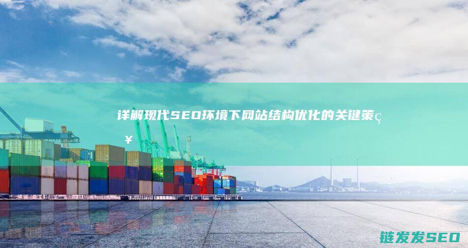 详解：现代SEO环境下网站结构优化的关键策略与实践 (现代son)