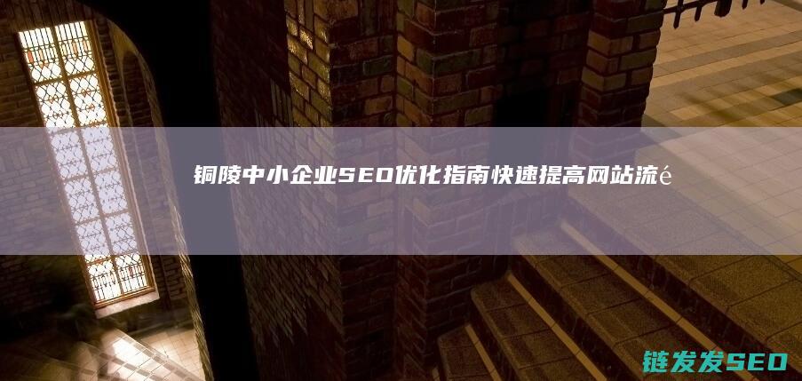 铜陵中小企业指南快速提高网站流量