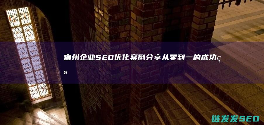 宿州企业SEO优化案例分享：从零到一的成功经验 (宿州企业社保缴费最低标准)