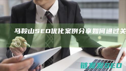 马鞍山SEO优化案例分享：如何通过关键词研究提升网站流量 (马鞍山森林公园和九峰森林公园)
