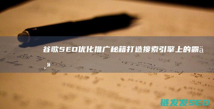 谷歌SEO优化推广秘籍：打造搜索引擎上的霸主地位 (谷歌seo sem)