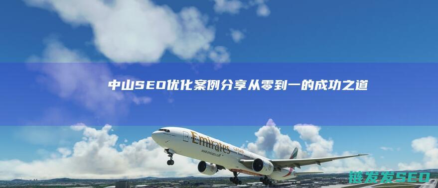 中山SEO优化案例分享：从零到一的成功之道 (中山seo全网营销)
