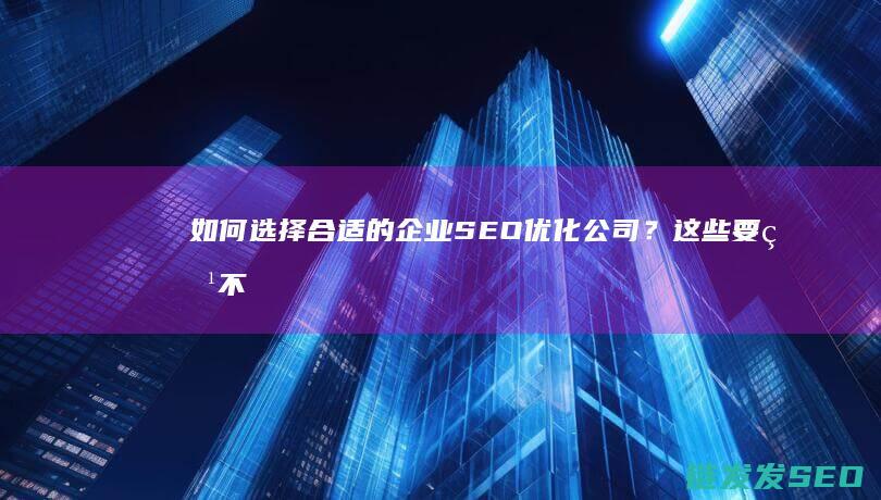 如何选择合适的企业SEO优化公司？这些要点不容错过 (如何选择合适的避孕套大小尺寸)