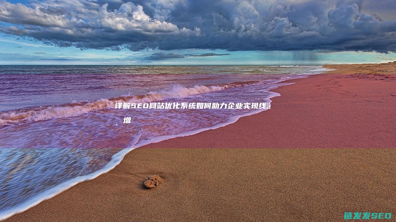 详解SEO网站优化系统如何助力企业实现线上增长 (seo解释)