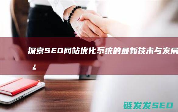 探索SEO网站优化系统的最新技术与发展趋势 (seo 搜索)