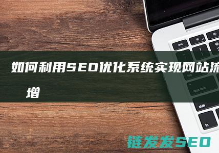 如何利用SEO优化系统实现网站流量的最大化增长 (如何利用色彩来提升菜品的吸引力)