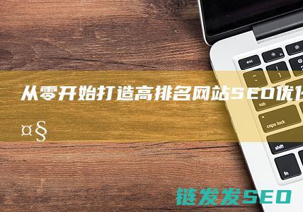 从零开始打造高排名网站：SEO优化系统的强大助力 (从零开始打造纯红仓库)