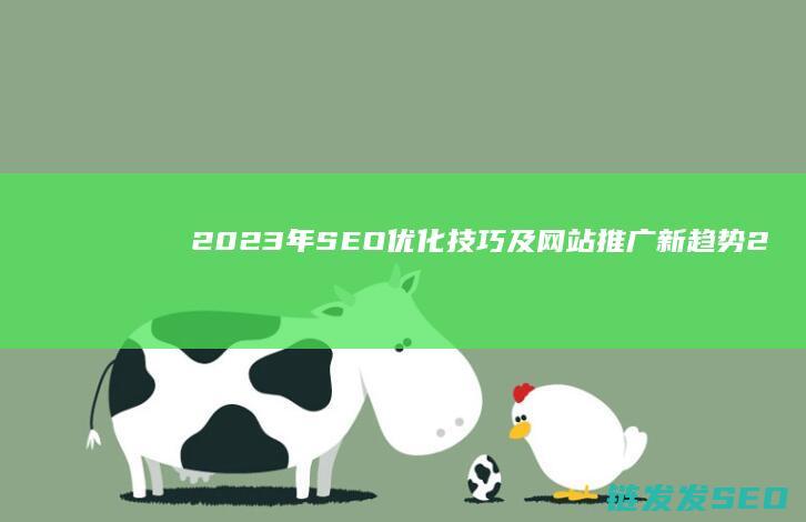 2023年SEO优化技巧及网站推广新趋势 (2023年属什么生肖)