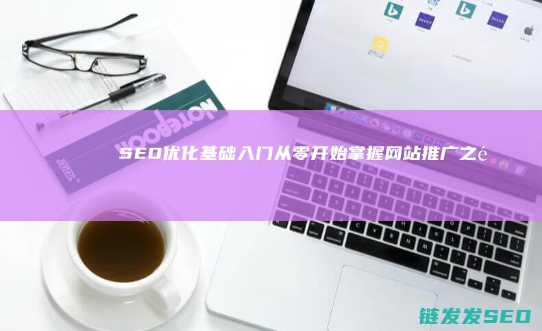 SEO优化基础入门：从零开始掌握网站推广之道 (SEO优化基本技术)