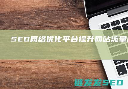 SEO网络优化平台：提升网站流量的秘密武器 (seo网络优化是什么工作)