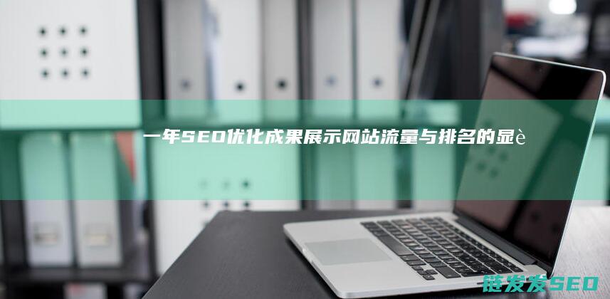 一年SEO优化成果展示：网站流量与排名的显著提升案例 (seo一年多少钱)