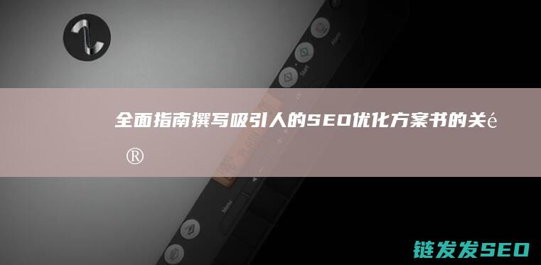 全面指南：撰写吸引人的SEO优化方案书的关键要素 (完整指南)