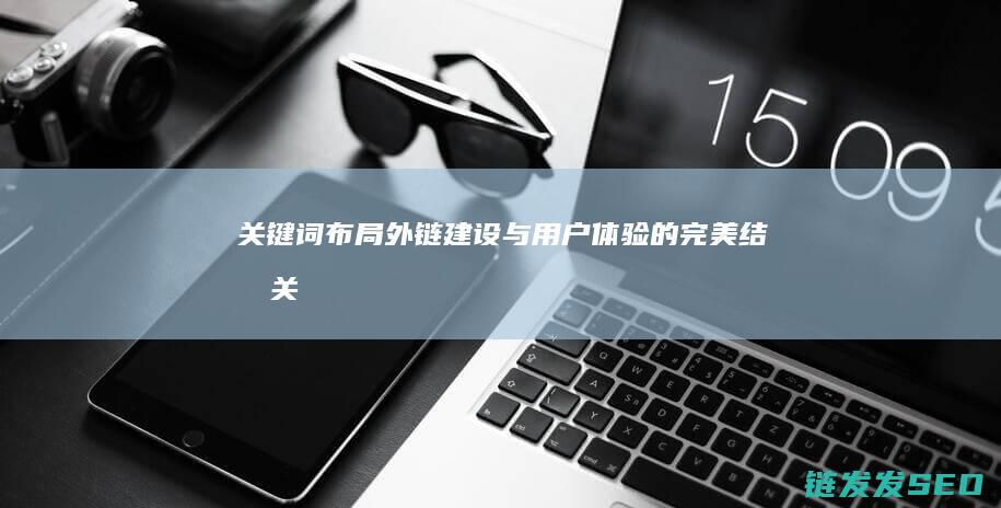 布局外链建设与用户体验的完美关