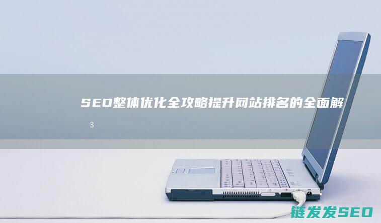 SEO整体优化全攻略排名的全面解决