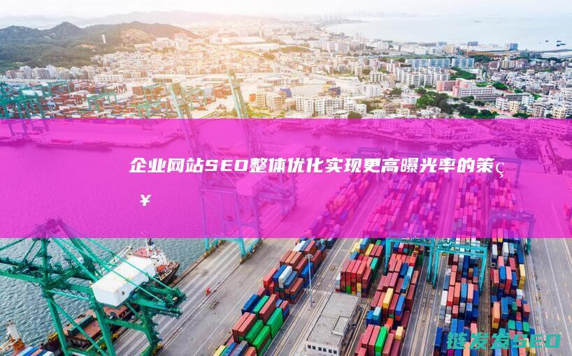 企业网站SEO整体优化：实现更高曝光率的策略汇总 (企业网站seo外包)