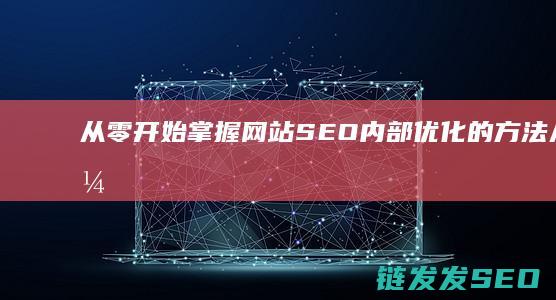 从零开始掌握网站SEO内部优化的方法 (从零开始掌握一项技能的经历)