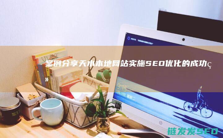 案例分享：天水本地网站实施SEO优化的成功经验 (天气系统的案例)