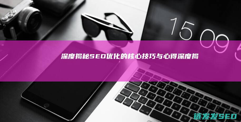 深度揭秘：SEO优化的核心技巧与心得 (深度揭秘Sora关键技术)