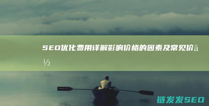 SEO优化费用详解：影响价格的因素及常见价位范围 (SEO优化费用)