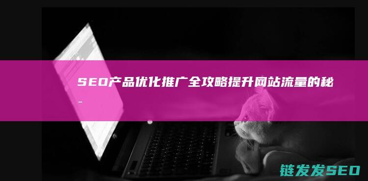SEO产品优化推广全攻略：提升网站流量的秘密武器 (seo产品优化)