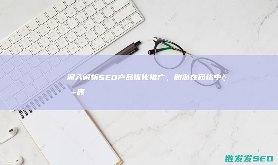 深入解析SEO产品优化推广，助您在网络中脱颖而出 (深入解析sas电子版)